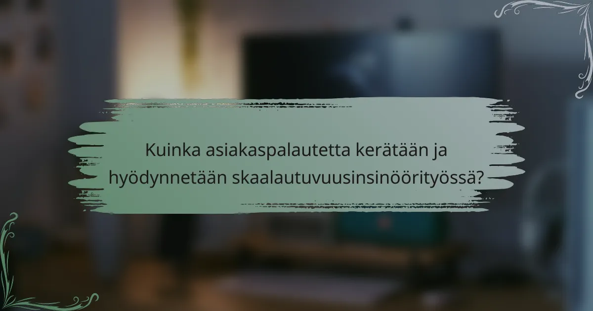 Kuinka asiakaspalautetta kerätään ja hyödynnetään skaalautuvuusinsinöörityössä?