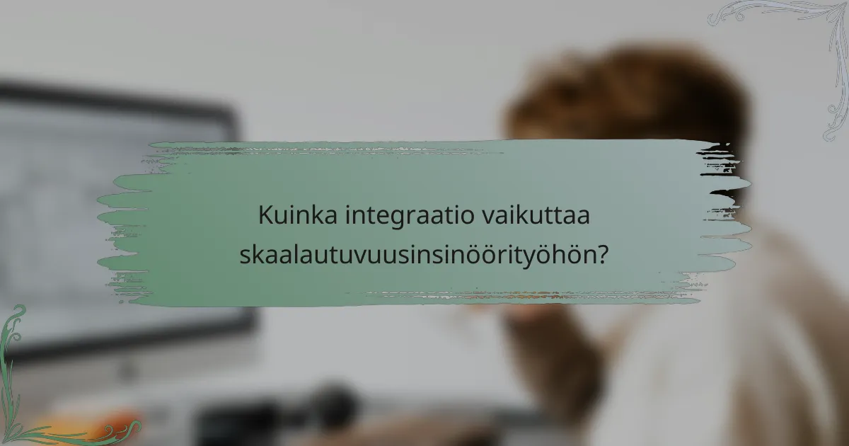 Kuinka integraatio vaikuttaa skaalautuvuusinsinöörityöhön?