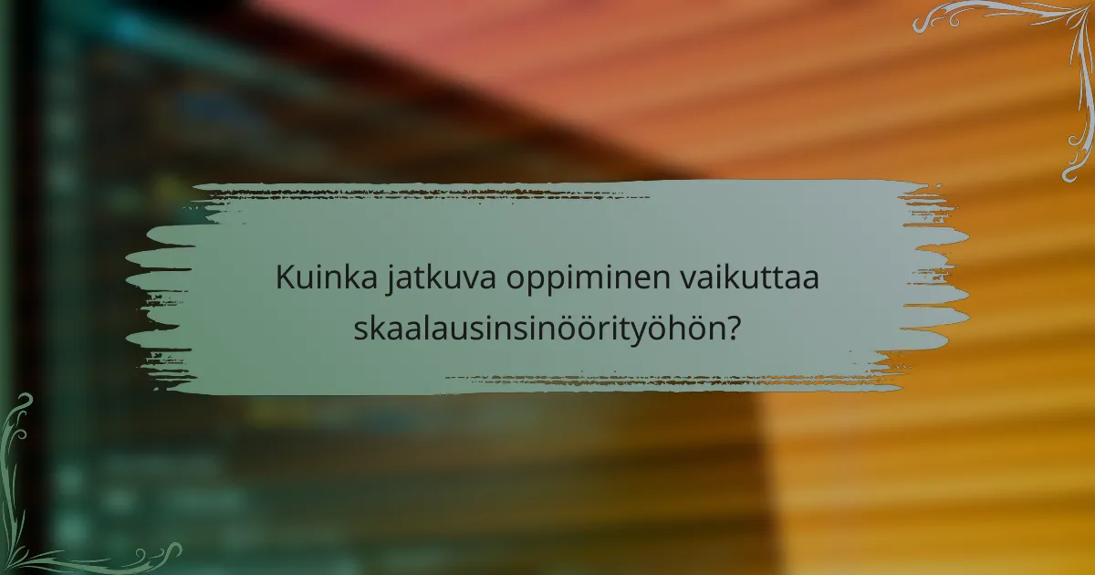 Kuinka jatkuva oppiminen vaikuttaa skaalausinsinöörityöhön?