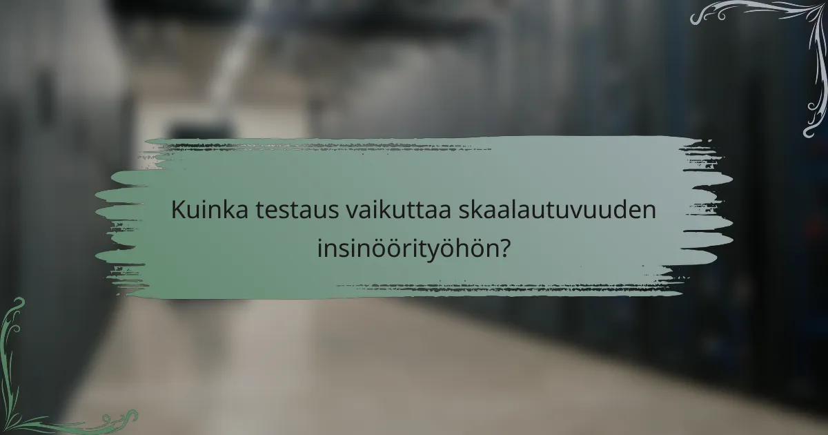 Kuinka testaus vaikuttaa skaalautuvuuden insinöörityöhön?