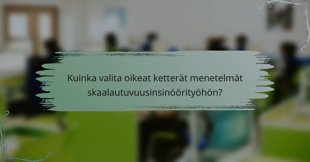 Kuinka valita oikeat ketterät menetelmät skaalautuvuusinsinöörityöhön?