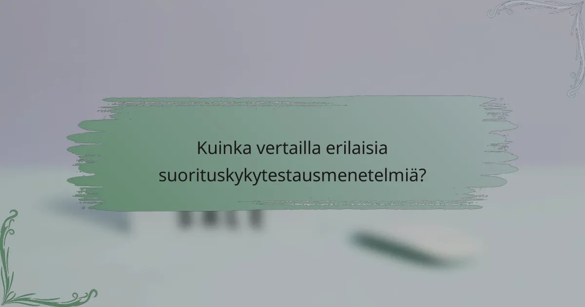 Kuinka vertailla erilaisia suorituskykytestausmenetelmiä?