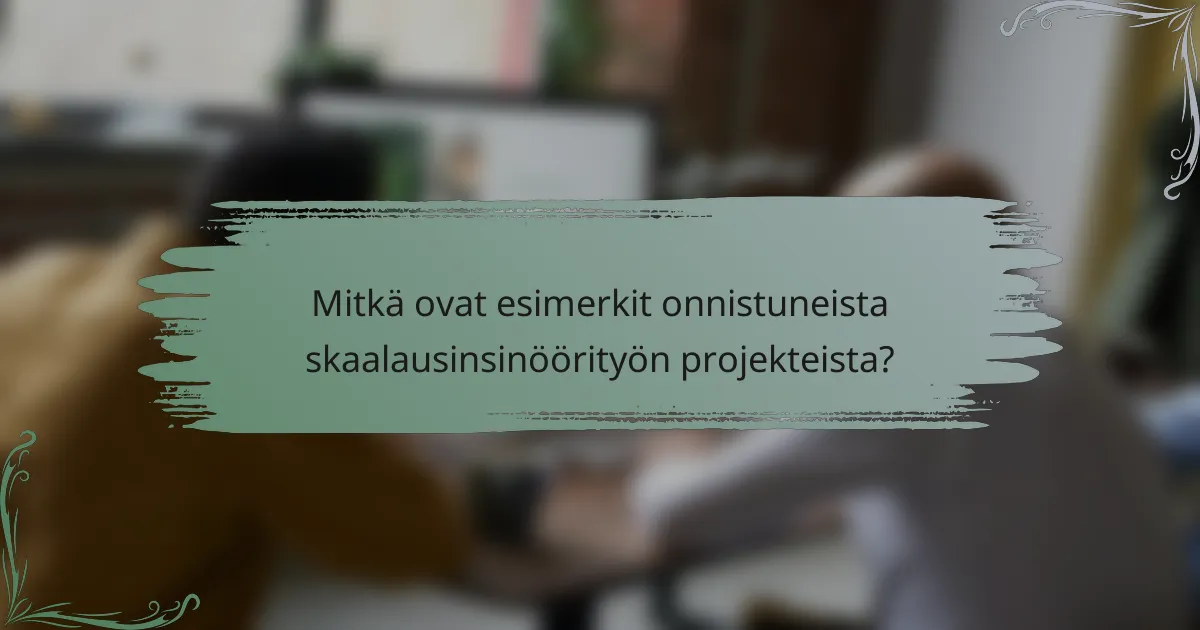 Mitkä ovat esimerkit onnistuneista skaalausinsinöörityön projekteista?
