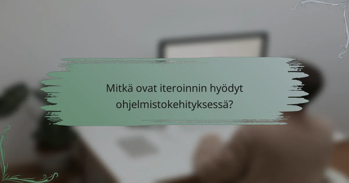 Mitkä ovat iteroinnin hyödyt ohjelmistokehityksessä?