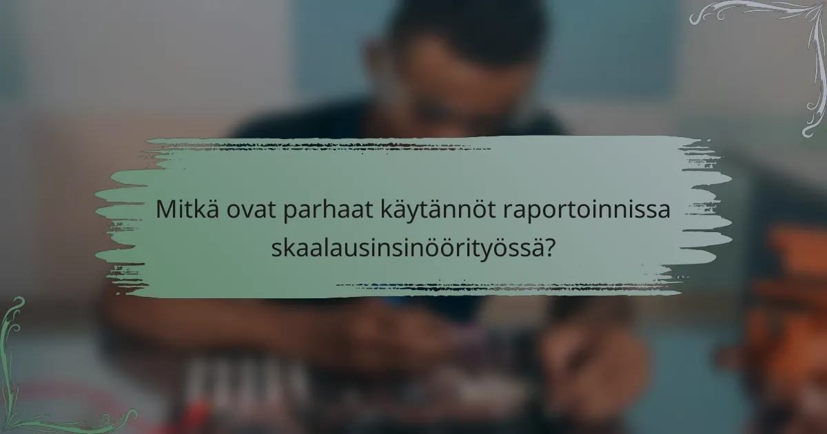 Mitkä ovat parhaat käytännöt raportoinnissa skaalausinsinöörityössä?