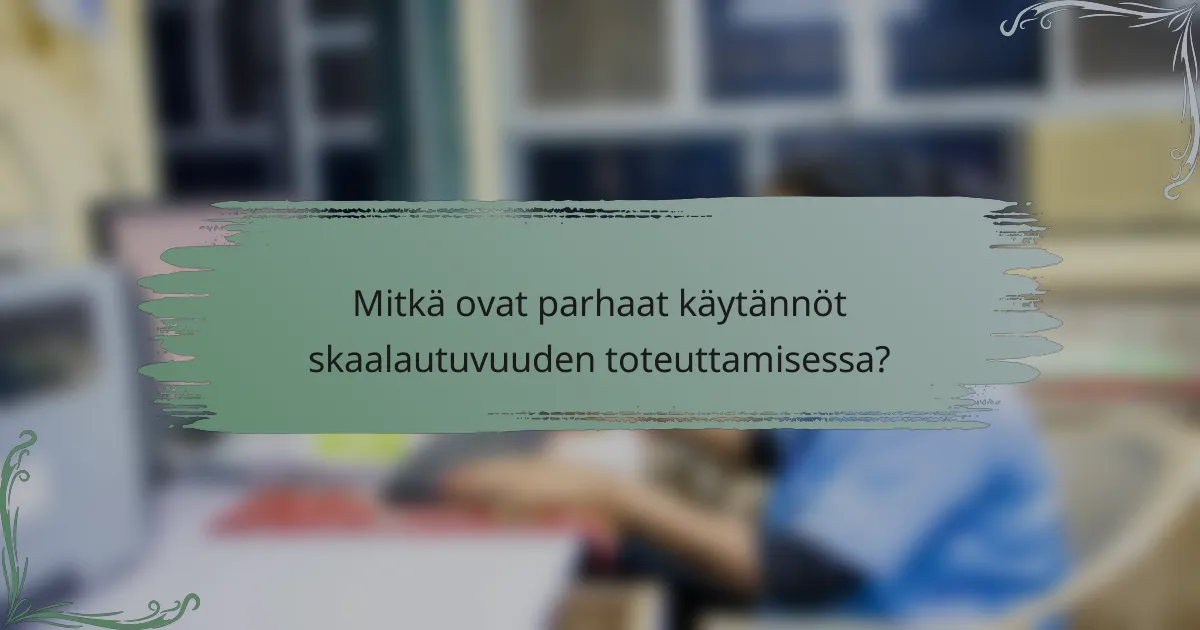 Mitkä ovat parhaat käytännöt skaalautuvuuden toteuttamisessa?
