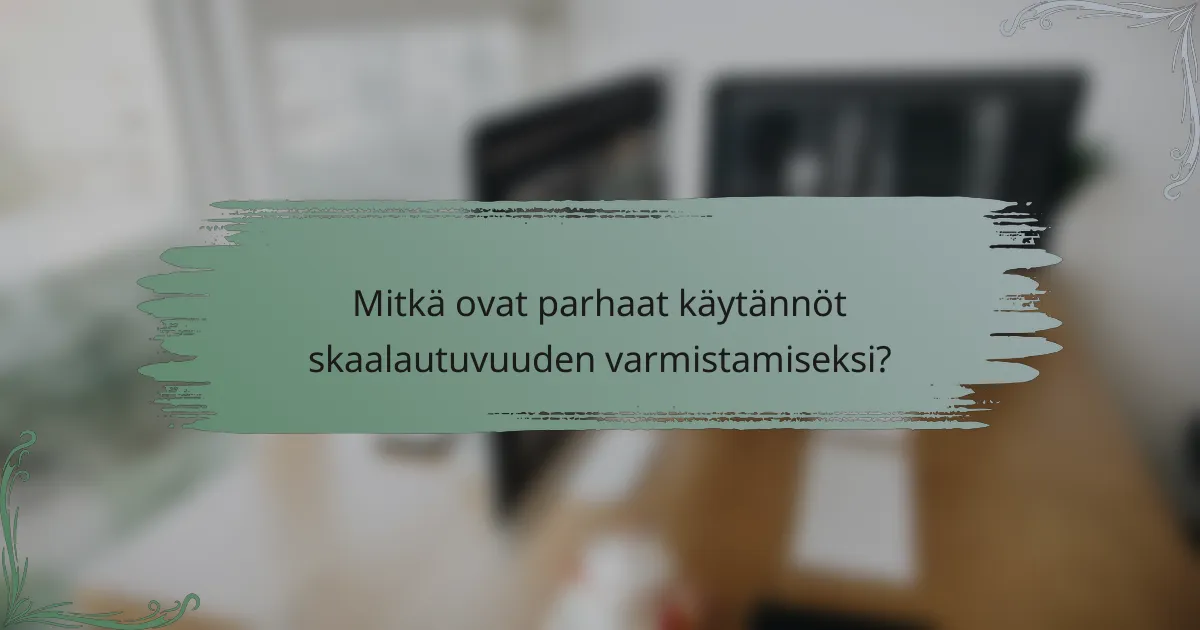 Mitkä ovat parhaat käytännöt skaalautuvuuden varmistamiseksi?