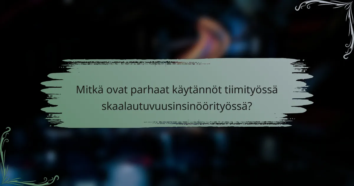 Mitkä ovat parhaat käytännöt tiimityössä skaalautuvuusinsinöörityössä?