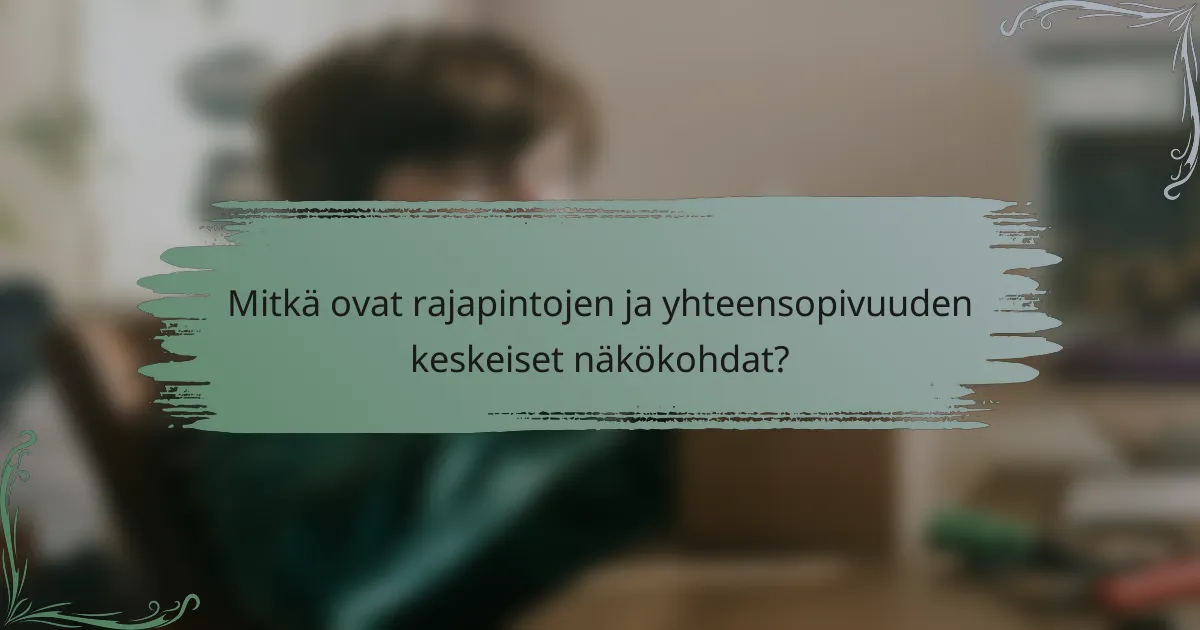 Mitkä ovat rajapintojen ja yhteensopivuuden keskeiset näkökohdat?