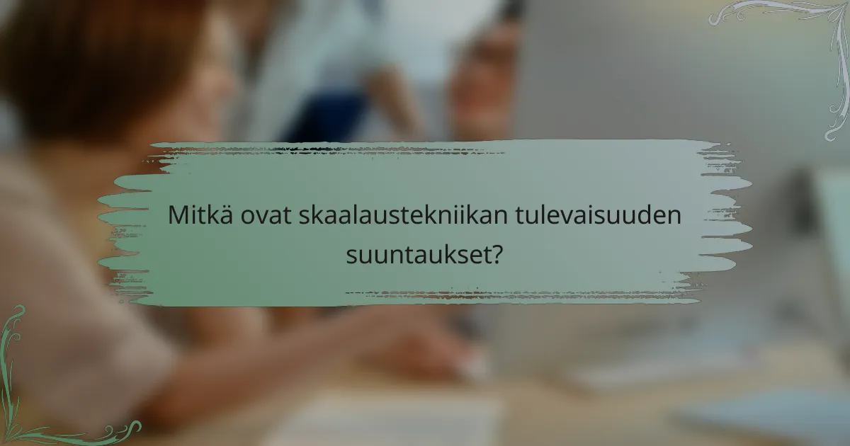 Mitkä ovat skaalaustekniikan tulevaisuuden suuntaukset?