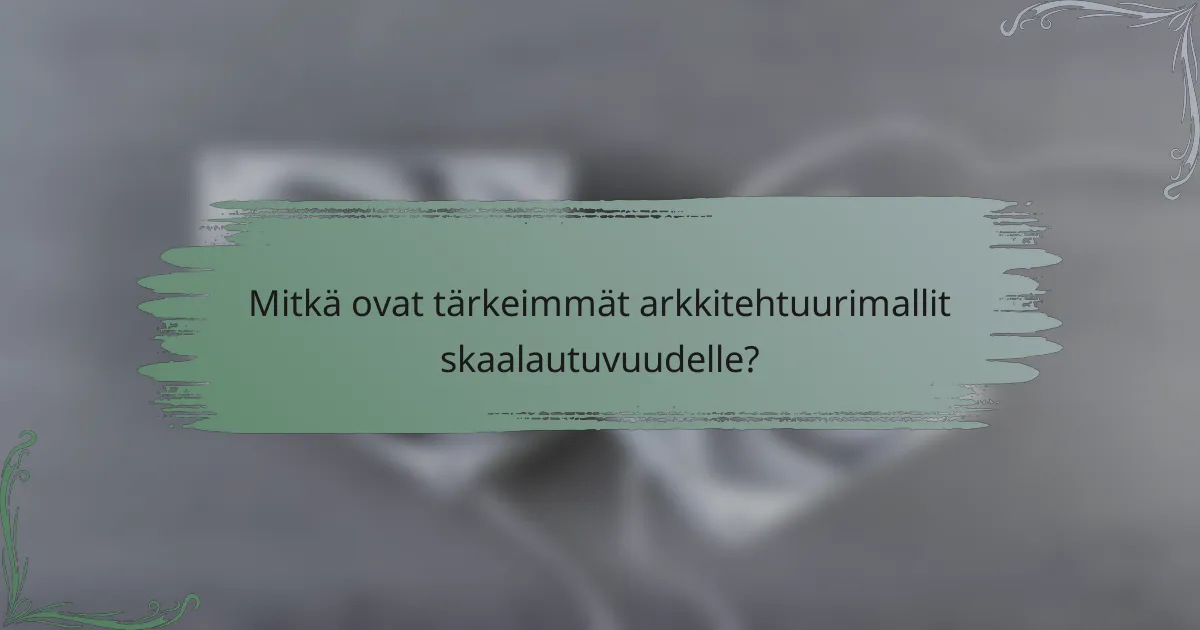 Mitkä ovat tärkeimmät arkkitehtuurimallit skaalautuvuudelle?