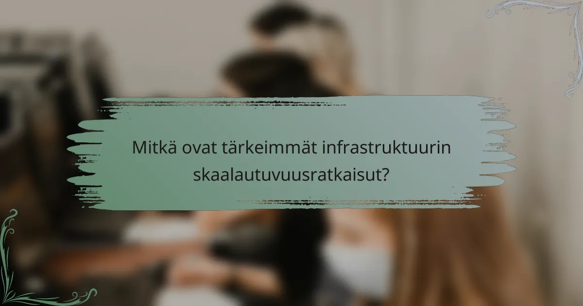 Mitkä ovat tärkeimmät infrastruktuurin skaalautuvuusratkaisut?