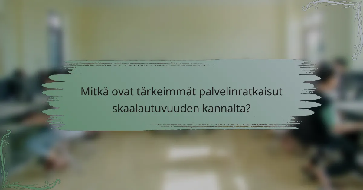 Mitkä ovat tärkeimmät palvelinratkaisut skaalautuvuuden kannalta?