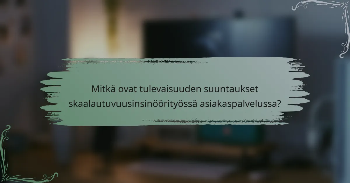 Mitkä ovat tulevaisuuden suuntaukset skaalautuvuusinsinöörityössä asiakaspalvelussa?