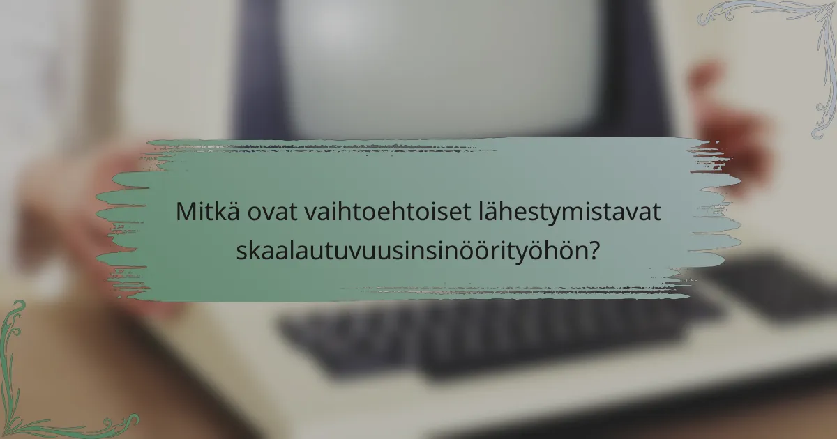 Mitkä ovat vaihtoehtoiset lähestymistavat skaalautuvuusinsinöörityöhön?