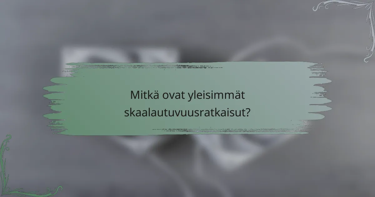 Mitkä ovat yleisimmät skaalautuvuusratkaisut?