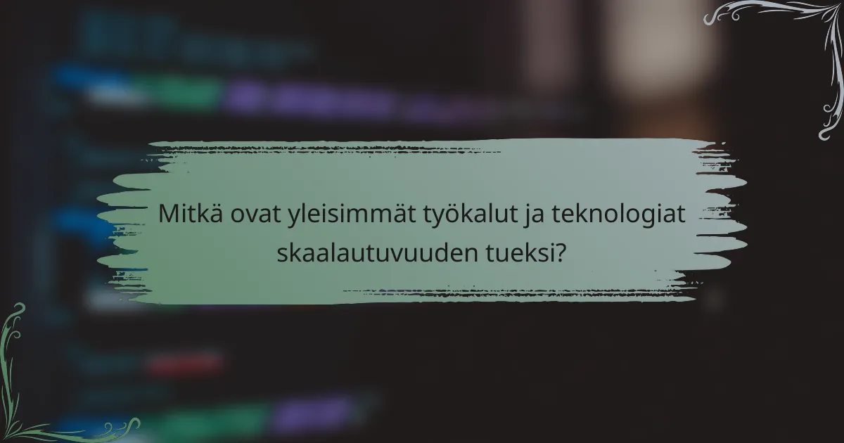 Mitkä ovat yleisimmät työkalut ja teknologiat skaalautuvuuden tueksi?