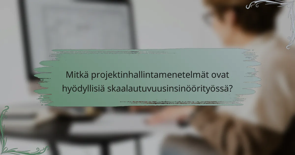 Mitkä projektinhallintamenetelmät ovat hyödyllisiä skaalautuvuusinsinöörityössä?