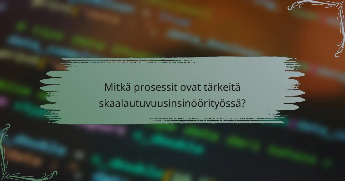 Mitkä prosessit ovat tärkeitä skaalautuvuusinsinöörityössä?