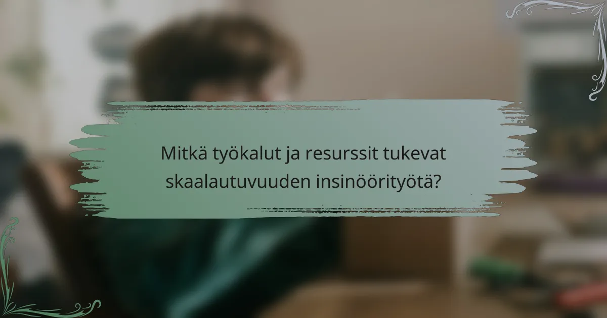 Mitkä työkalut ja resurssit tukevat skaalautuvuuden insinöörityötä?