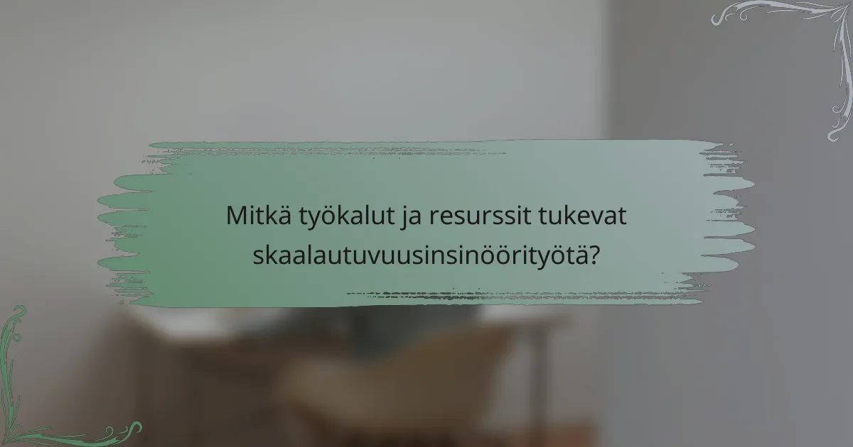 Mitkä työkalut ja resurssit tukevat skaalautuvuusinsinöörityötä?